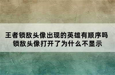 王者锁敌头像出现的英雄有顺序吗 锁敌头像打开了为什么不显示